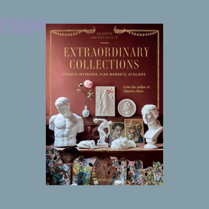 Extraordinary Collections: French Interiors, Flea Markets, Ateliers